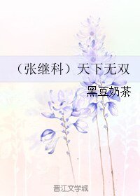 (張繼科同人)(張繼科)天下無雙