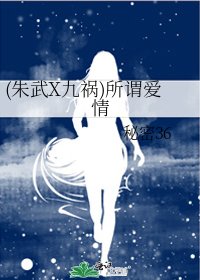 (朱武X九祸)所谓爱情