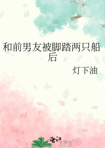 和前男友被脚踏两只船后