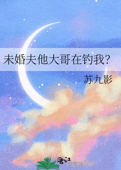未婚夫他大哥在钓我?