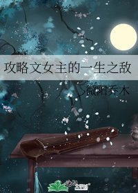攻略文女主的一生之敌