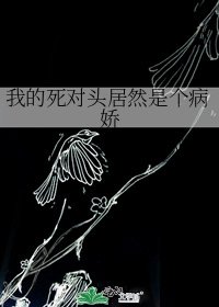 我的死对头居然是个病娇