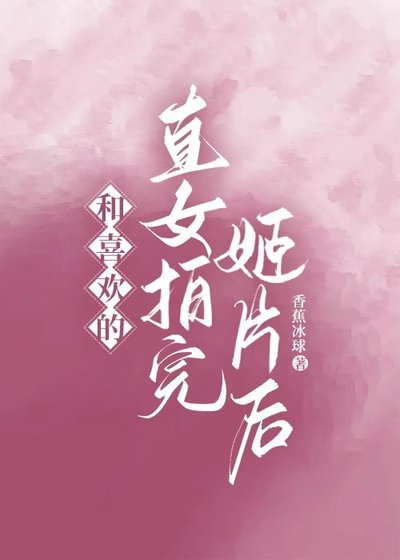 和喜欢的直女拍完姬片后